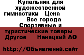 Купальник для художественной гимнастики › Цена ­ 15 000 - Все города Спортивные и туристические товары » Другое   . Ненецкий АО